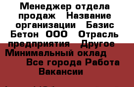 Менеджер отдела продаж › Название организации ­ Базис-Бетон, ООО › Отрасль предприятия ­ Другое › Минимальный оклад ­ 20 000 - Все города Работа » Вакансии   